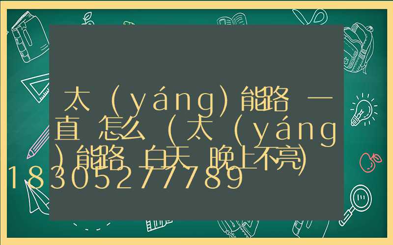 太陽(yáng)能路燈一直閃怎么辦(太陽(yáng)能路燈白天閃晚上不亮)