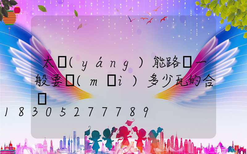 太陽(yáng)能路燈一般要買(mǎi)多少瓦的合適