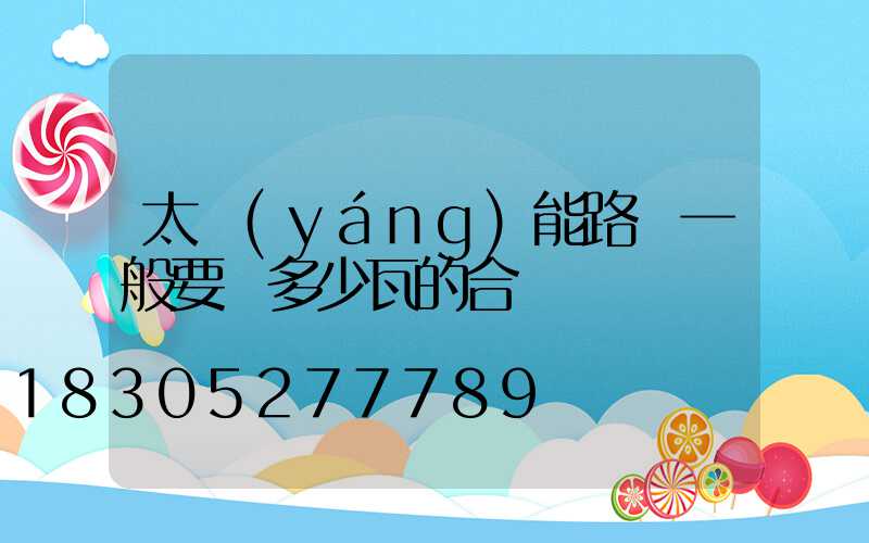 太陽(yáng)能路燈一般要買多少瓦的合適