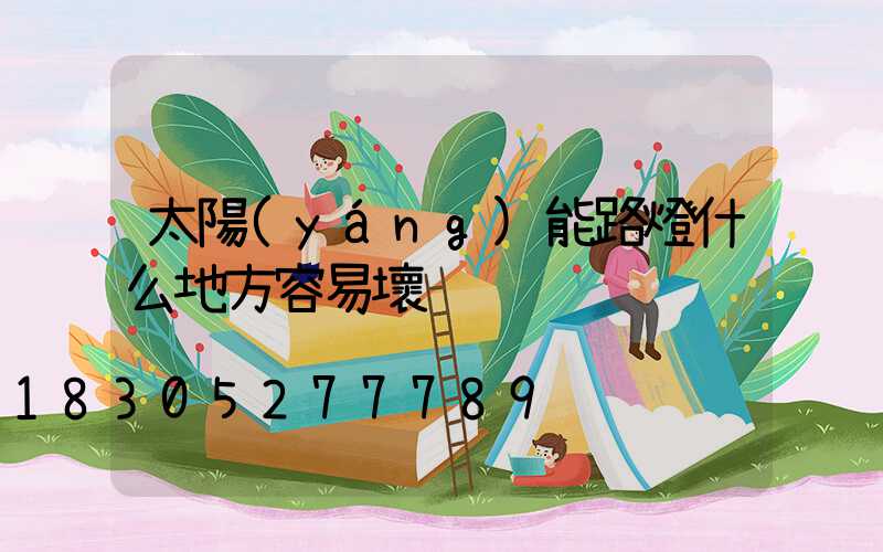 太陽(yáng)能路燈什么地方容易壞