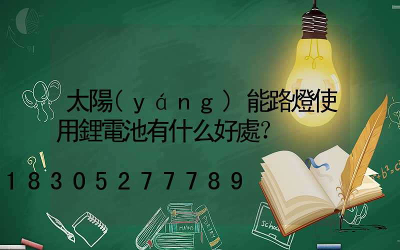 太陽(yáng)能路燈使用鋰電池有什么好處？