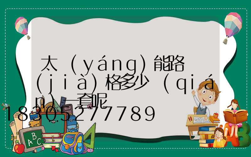 太陽(yáng)能路燈價(jià)格多少錢(qián)一套呢