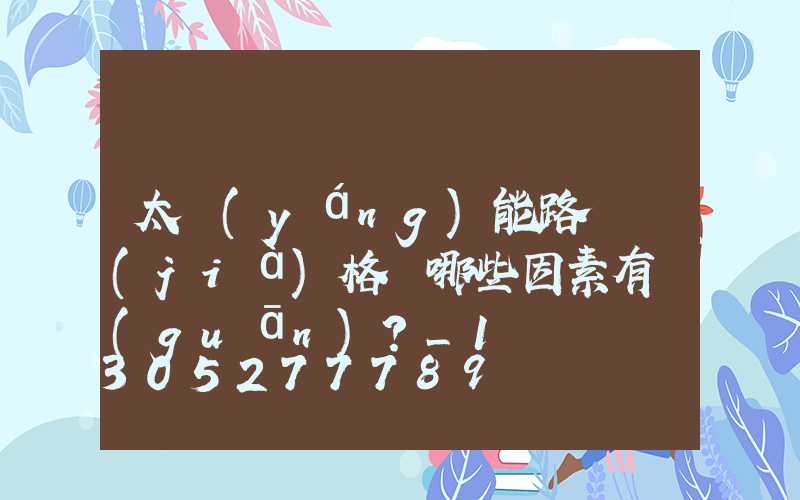 太陽(yáng)能路燈價(jià)格與哪些因素有關(guān)？_1