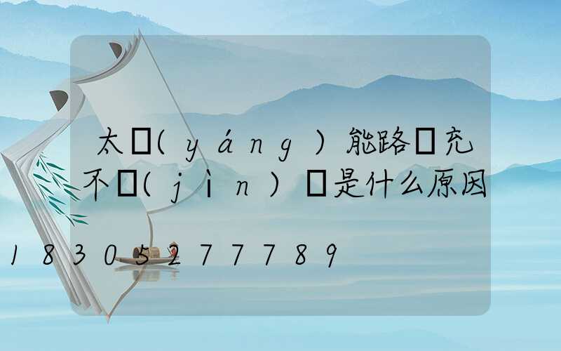 太陽(yáng)能路燈充不進(jìn)電是什么原因
