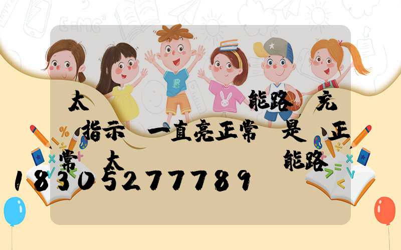 太陽(yáng)能路燈充電指示燈一直亮正常還是閃正常(太陽(yáng)能路燈充電指示燈不亮)