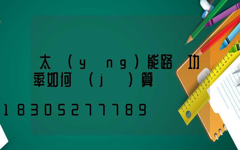 太陽(yáng)能路燈功率如何計(jì)算