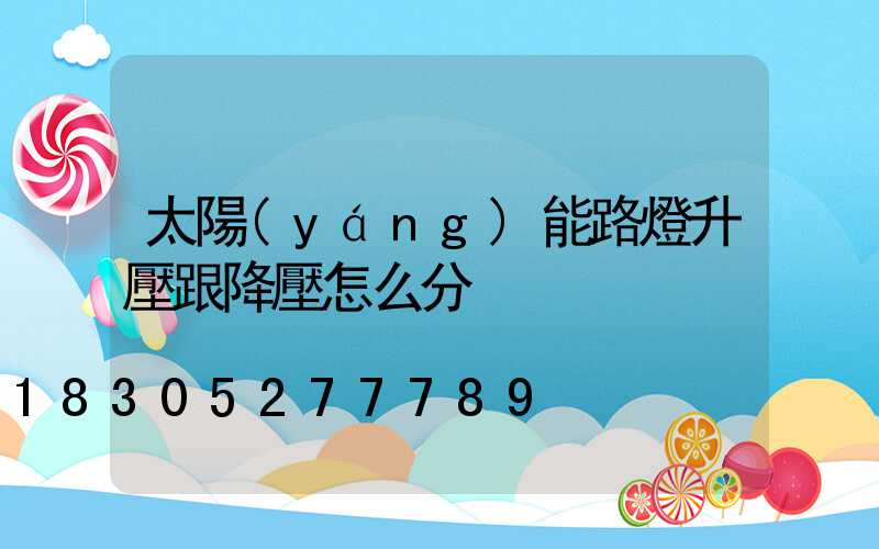 太陽(yáng)能路燈升壓跟降壓怎么分