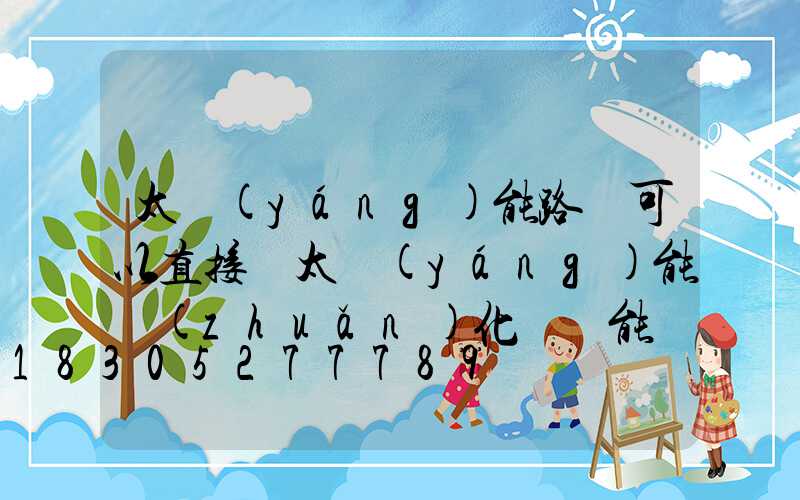 太陽(yáng)能路燈可以直接將太陽(yáng)能轉(zhuǎn)化為電能