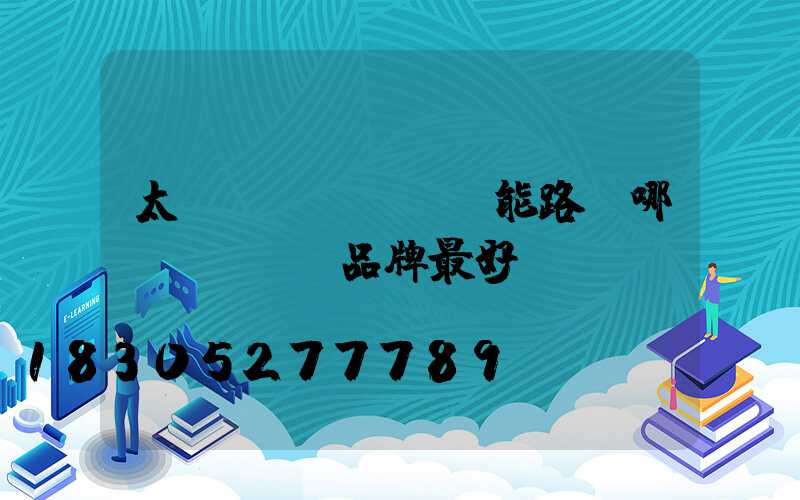 太陽(yáng)能路燈哪個(gè)品牌最好