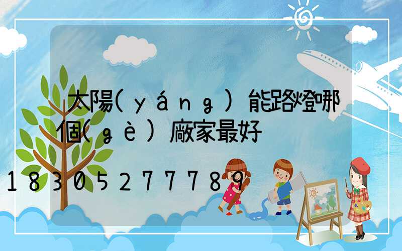 太陽(yáng)能路燈哪個(gè)廠家最好