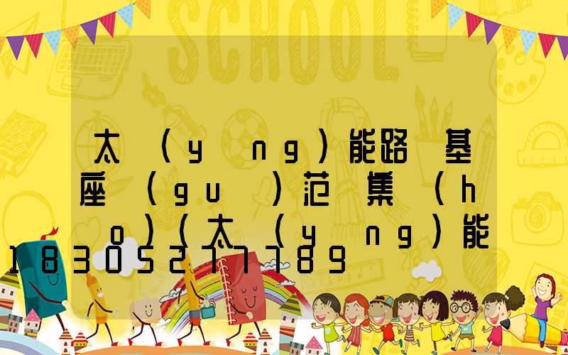 太陽(yáng)能路燈基座規(guī)范圖集號(hào)(太陽(yáng)能路燈安裝規(guī)范圖集有哪些)