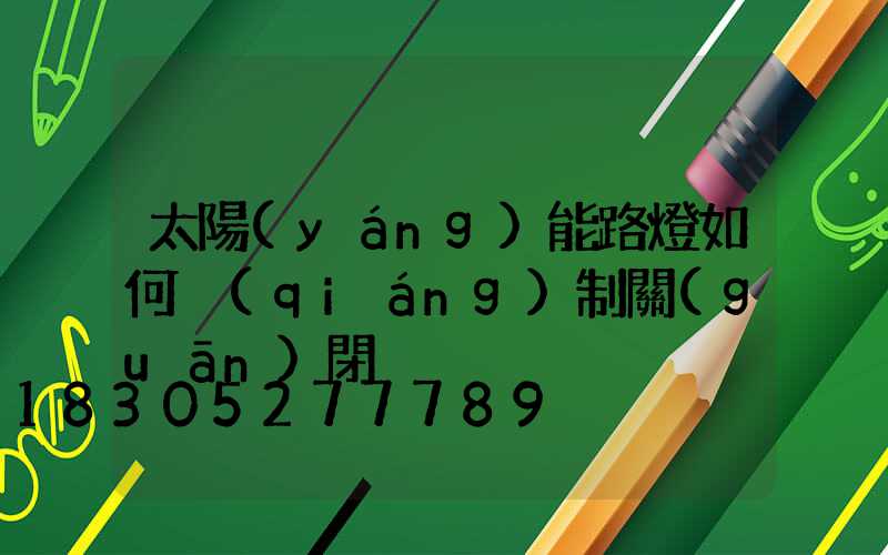 太陽(yáng)能路燈如何強(qiáng)制關(guān)閉