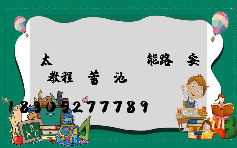 太陽(yáng)能路燈安裝教程帶蓄電池