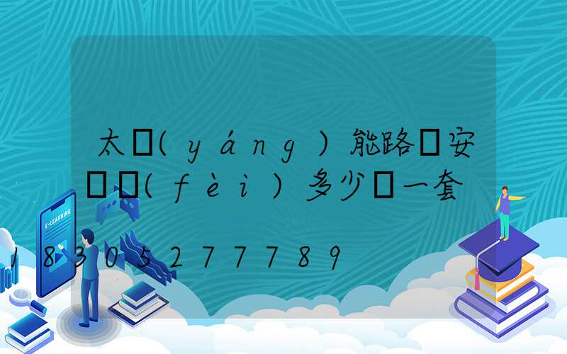 太陽(yáng)能路燈安裝費(fèi)多少錢一套