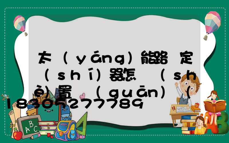 太陽(yáng)能路燈定時(shí)器怎樣設(shè)置開關(guān)時(shí)間