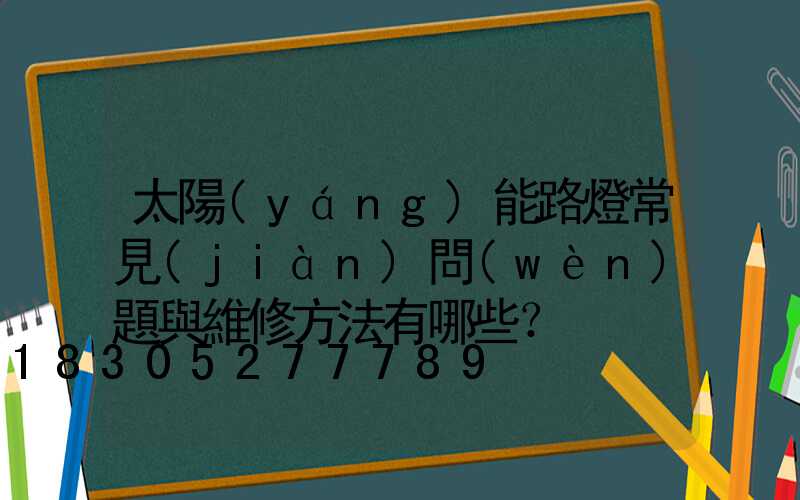 太陽(yáng)能路燈常見(jiàn)問(wèn)題與維修方法有哪些？