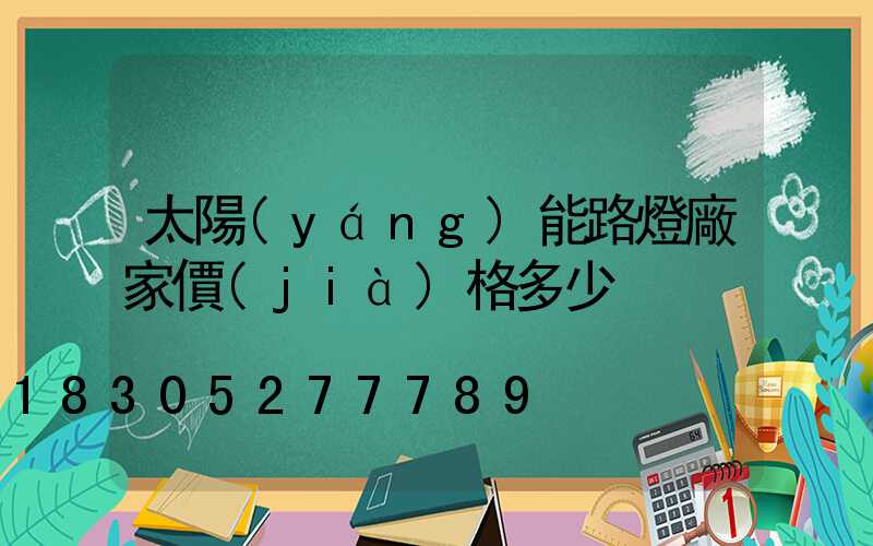 太陽(yáng)能路燈廠家價(jià)格多少