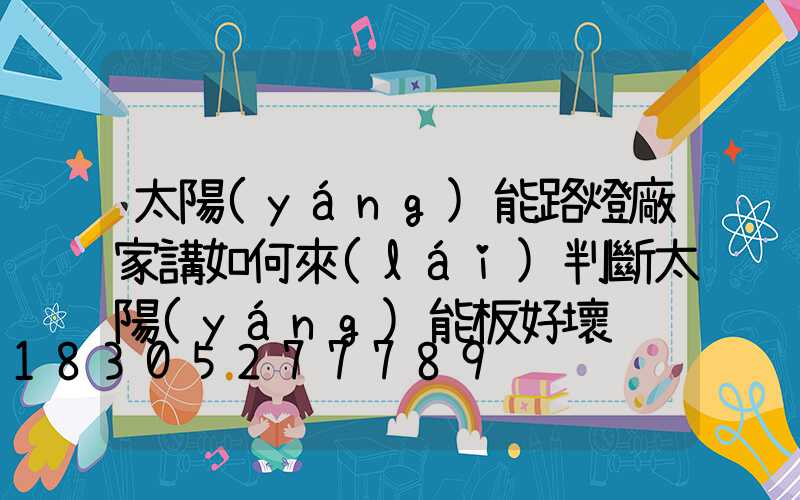 太陽(yáng)能路燈廠家講如何來(lái)判斷太陽(yáng)能板好壞