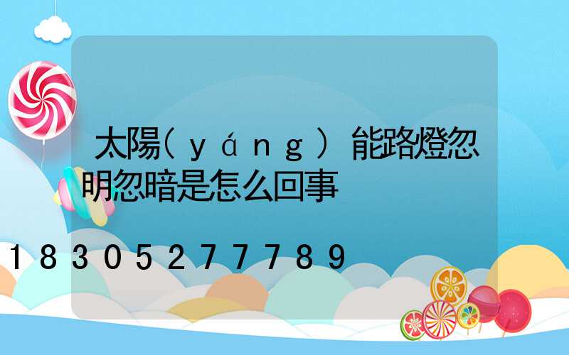 太陽(yáng)能路燈忽明忽暗是怎么回事