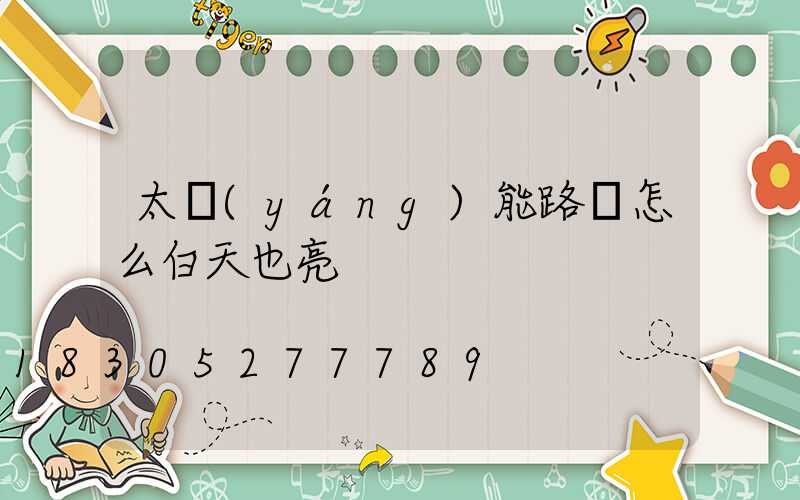 太陽(yáng)能路燈怎么白天也亮