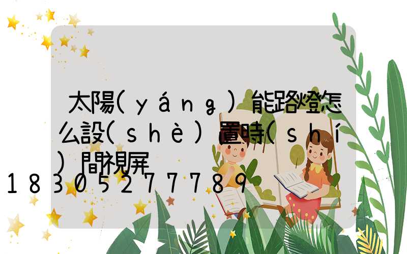 太陽(yáng)能路燈怎么設(shè)置時(shí)間視屏