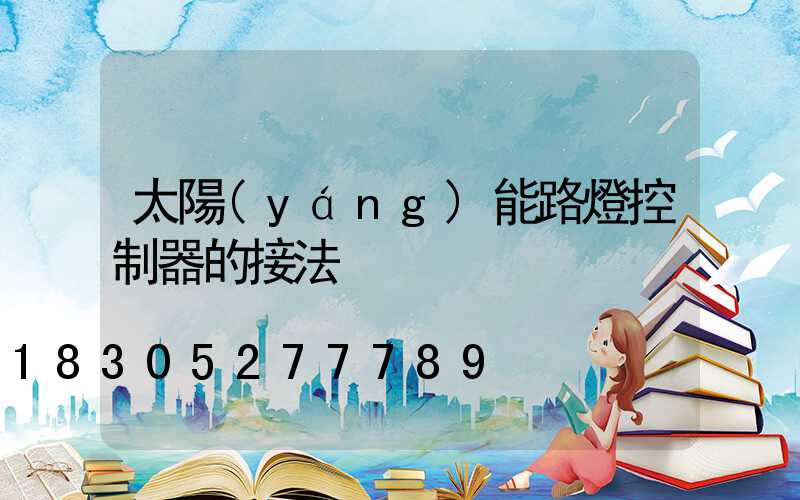 太陽(yáng)能路燈控制器的接法
