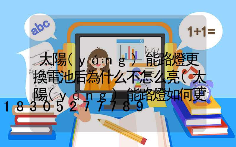 太陽(yáng)能路燈更換電池后為什么不怎么亮(太陽(yáng)能路燈如何更換電池視頻)