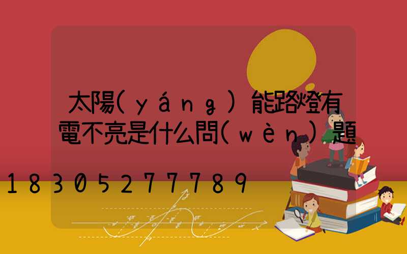 太陽(yáng)能路燈有電不亮是什么問(wèn)題