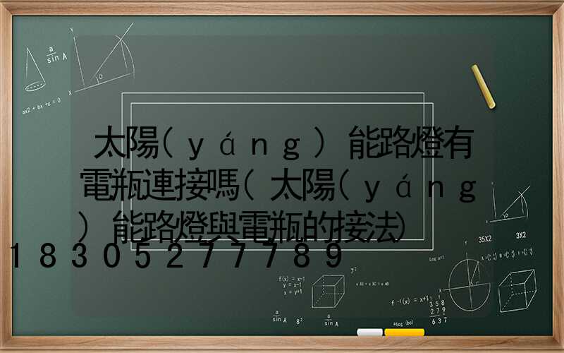 太陽(yáng)能路燈有電瓶連接嗎(太陽(yáng)能路燈與電瓶的接法)