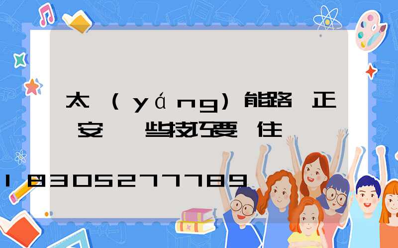 太陽(yáng)能路燈正確安裝這些技巧要記住