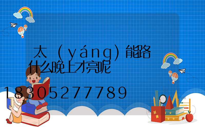 太陽(yáng)能路燈為什么晚上才亮呢