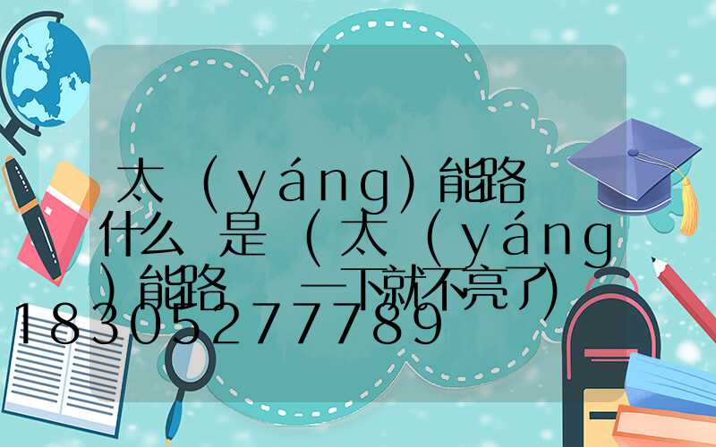 太陽(yáng)能路燈為什么總是閃(太陽(yáng)能路燈閃一下就不亮了)