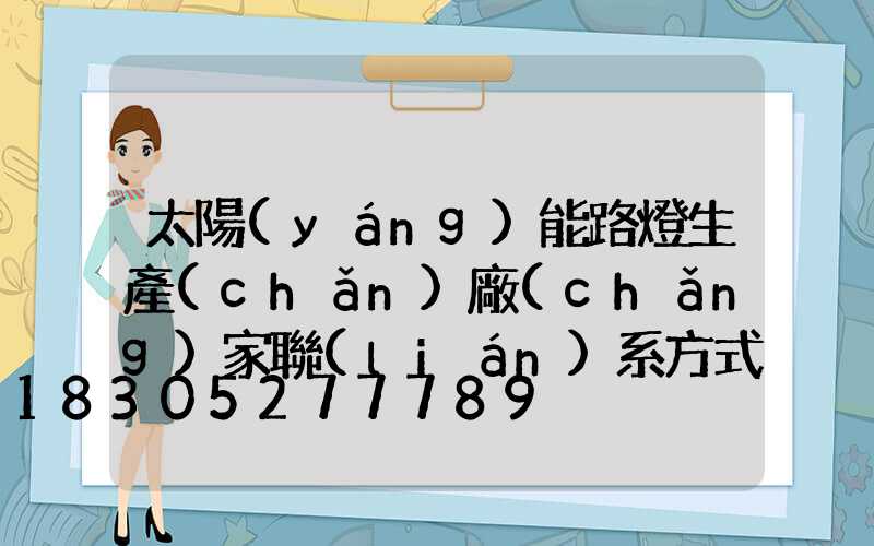 太陽(yáng)能路燈生產(chǎn)廠(chǎng)家聯(lián)系方式