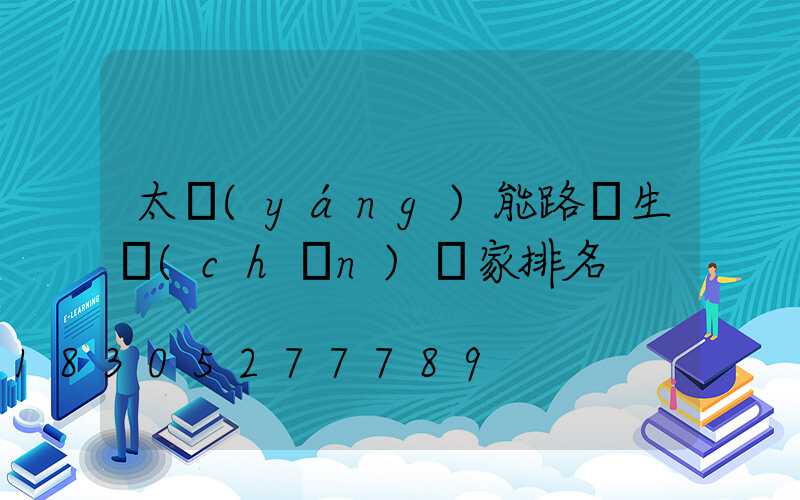 太陽(yáng)能路燈生產(chǎn)廠家排名