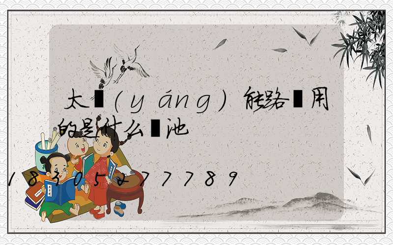 太陽(yáng)能路燈用的是什么電池