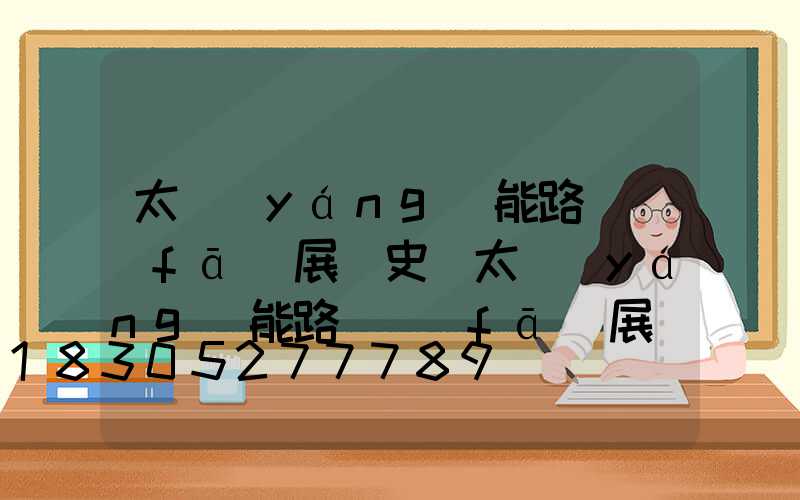 太陽(yáng)能路燈發(fā)展歷史(太陽(yáng)能路燈發(fā)展現(xiàn)狀)