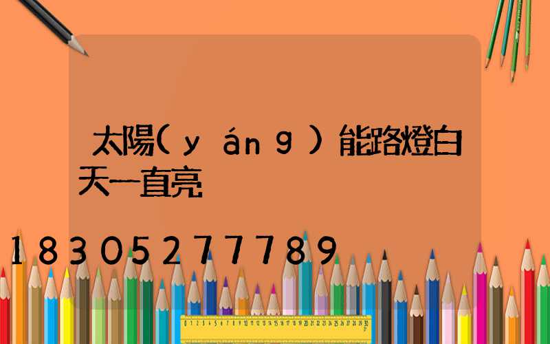 太陽(yáng)能路燈白天一直亮