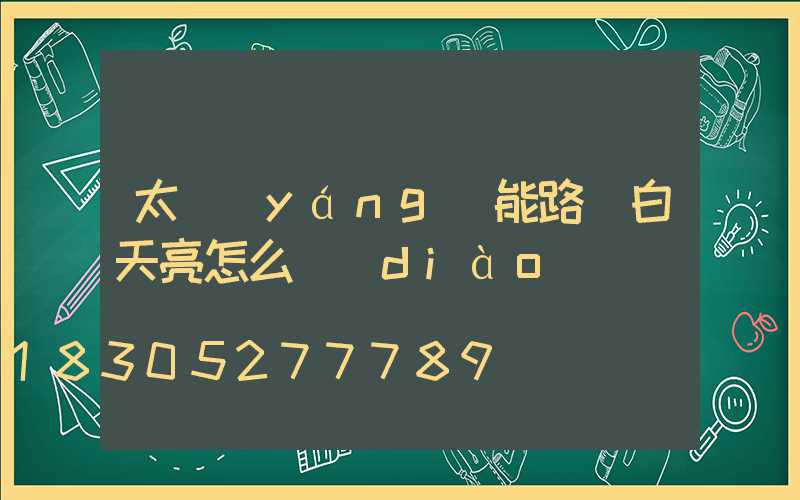 太陽(yáng)能路燈白天亮怎么調(diào)