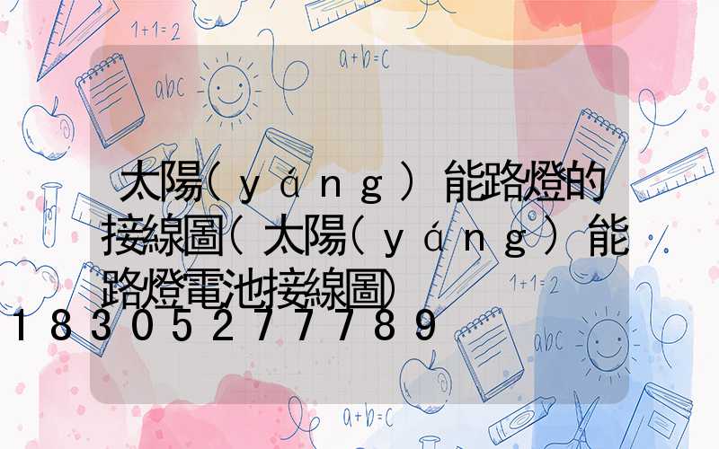 太陽(yáng)能路燈的接線圖(太陽(yáng)能路燈電池接線圖)