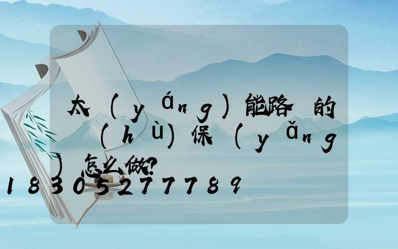 太陽(yáng)能路燈的維護(hù)保養(yǎng)怎么做？
