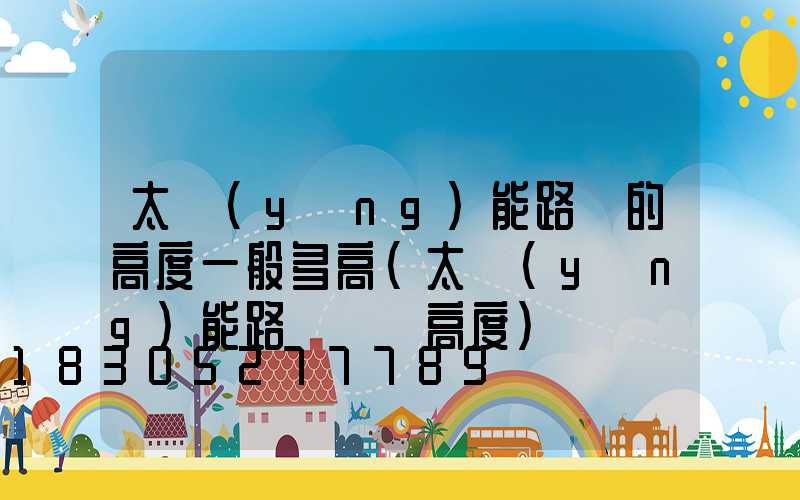 太陽(yáng)能路燈的高度一般多高(太陽(yáng)能路燈燈桿高度)
