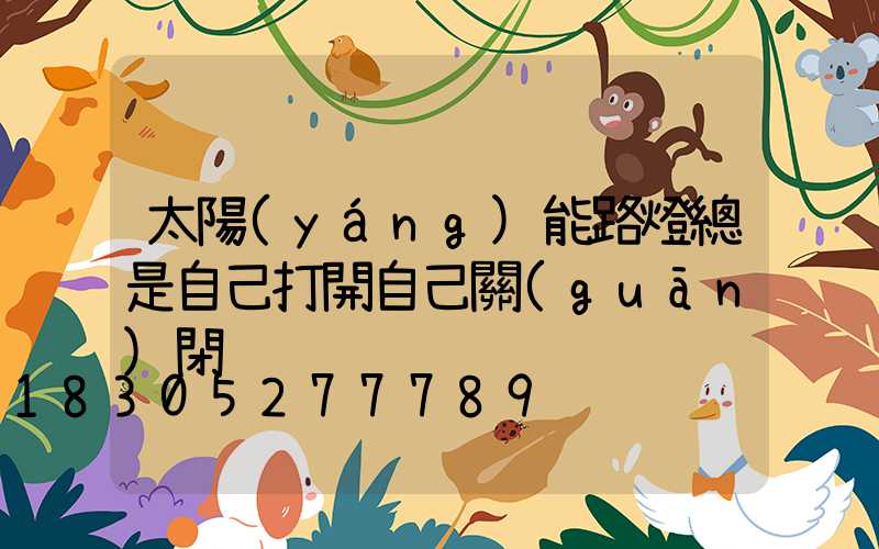 太陽(yáng)能路燈總是自己打開自己關(guān)閉