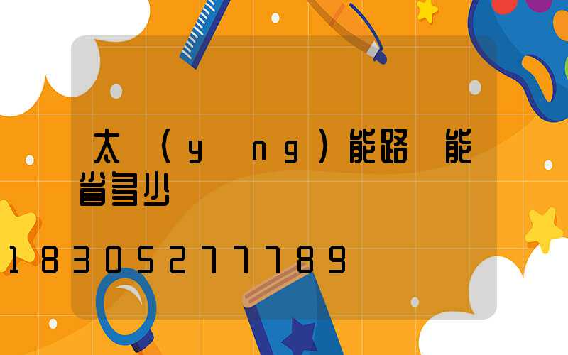 太陽(yáng)能路燈能省多少電