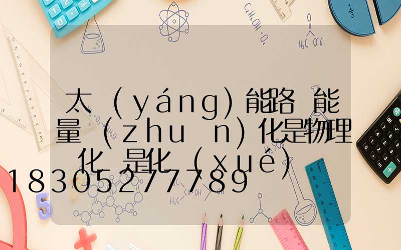 太陽(yáng)能路燈能量轉(zhuǎn)化是物理變化還是化學(xué)