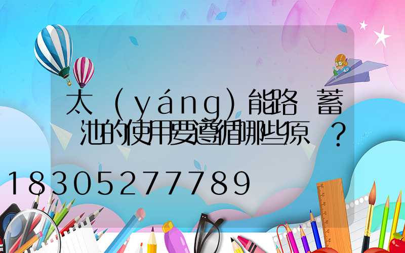 太陽(yáng)能路燈蓄電池的使用要遵循哪些原則？