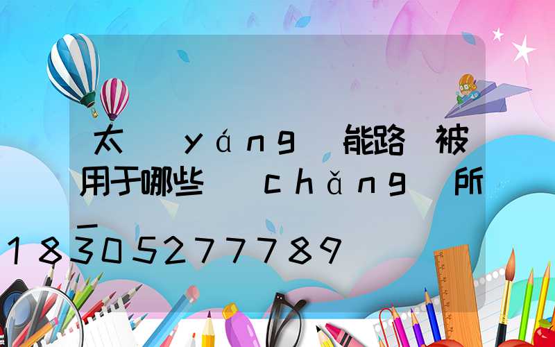 太陽(yáng)能路燈被用于哪些場(chǎng)所-