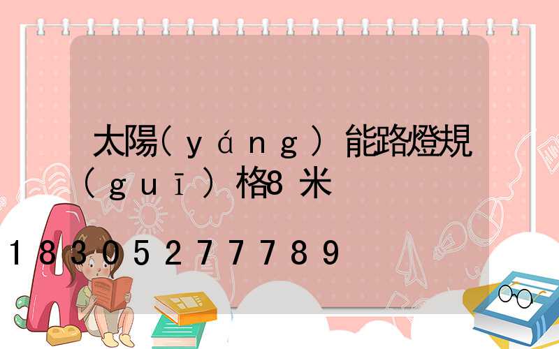 太陽(yáng)能路燈規(guī)格8米