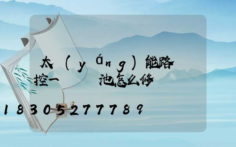 太陽(yáng)能路燈觸控一體鋰電池怎么修