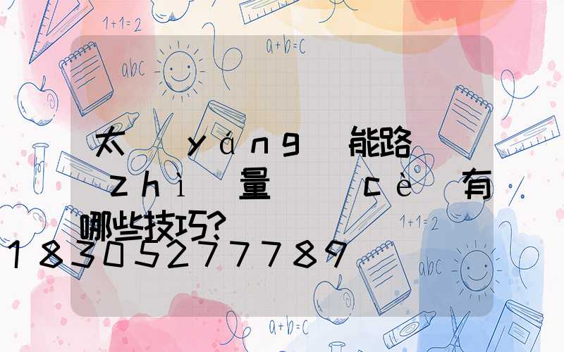 太陽(yáng)能路燈質(zhì)量檢測(cè)有哪些技巧？