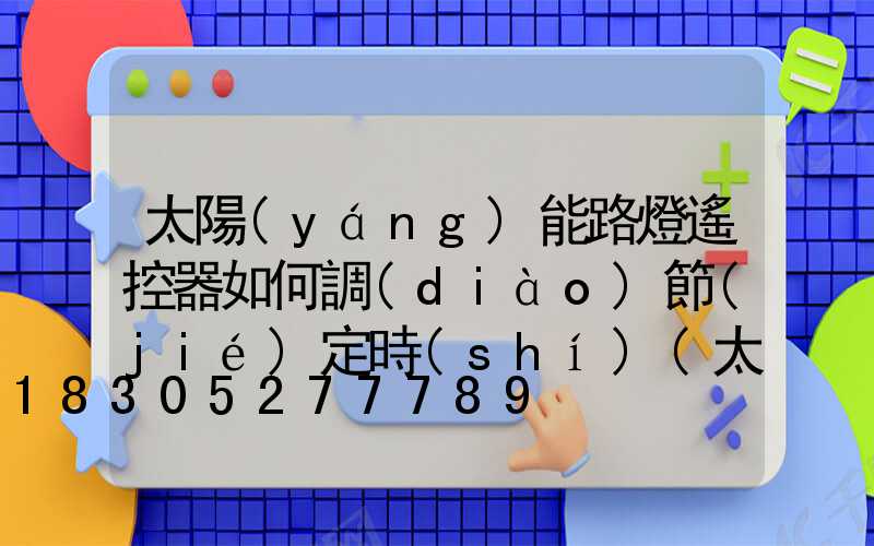 太陽(yáng)能路燈遙控器如何調(diào)節(jié)定時(shí)(太陽(yáng)能路燈遙控器怎么定時(shí))